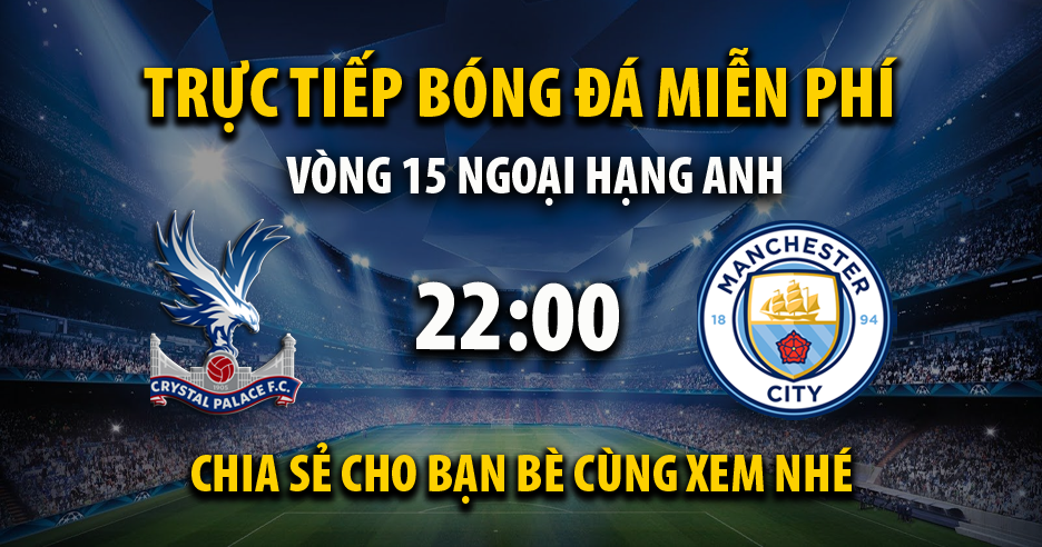 Trực tiếp Crystal Palace vs Manchester City lúc 22:00 ngày 07/12/2024 - Xoilac TV